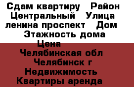 Сдам квартиру › Район ­ Центральный › Улица ­ ленина проспект › Дом ­ 68 › Этажность дома ­ 14 › Цена ­ 10 000 - Челябинская обл., Челябинск г. Недвижимость » Квартиры аренда   